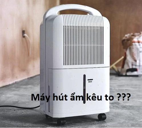 Máy hút ẩm bị kêu to bất thường trong quá trình hoạt động